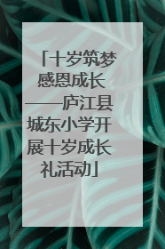 十岁筑梦 感恩成长——庐江县城东小学开展十岁成长礼活动