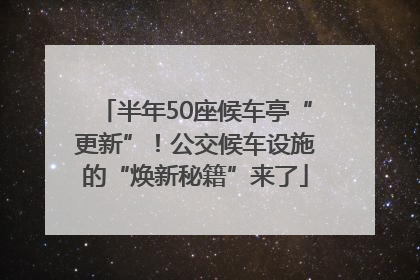 半年50座候车亭“更新”！公交候车设施的“焕新秘籍”来了