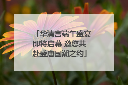 华清宫端午盛宴即将启幕 邀您共赴盛唐国潮之约