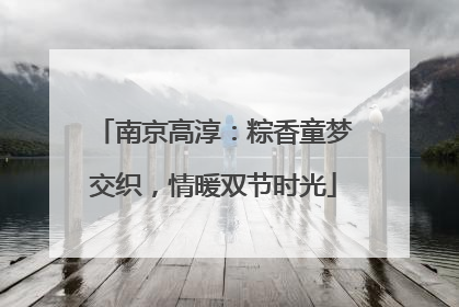 南京高淳：粽香童梦交织，情暖双节时光