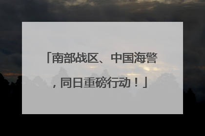 南部战区、中国海警，同日重磅行动！