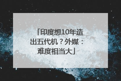印度想10年造出五代机？外媒：难度相当大
