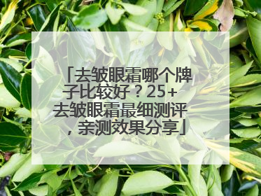 去皱眼霜哪个牌子比较好？25+去皱眼霜最细测评，亲测效果分享