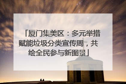 厦门集美区：多元举措赋能垃圾分类宣传周，共绘全民参与新图景
