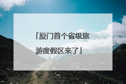 厦门首个省级旅游度假区来了