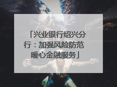 兴业银行绍兴分行：加强风险防范 暖心金融服务