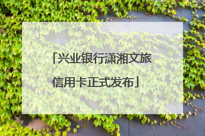 兴业银行潇湘文旅信用卡正式发布