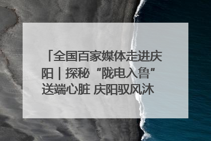 全国百家媒体走进庆阳｜探秘“陇电入鲁”送端心脏 庆阳驭风沐光点亮齐鲁万家