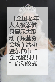 全国老年人太极拳健身展示大联动（东营分会场）活动暨东营市“全民健身月”启动仪式成功举行