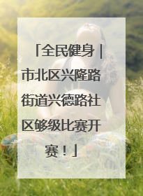全民健身｜市北区兴隆路街道兴德路社区够级比赛开赛！