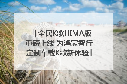 全民K歌HIMA版重磅上线 为鸿蒙智行定制车载K歌新体验