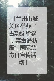 兰州市城关区举办“古韵绽华彩，禁毒谱新篇”国际禁毒日宣传活动