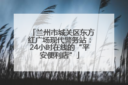 兰州市城关区东方红广场现代警务站：24小时在线的“平安便利店”