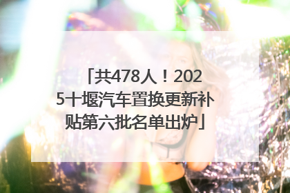 共478人！2025十堰汽车置换更新补贴第六批名单出炉