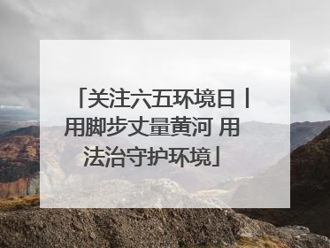关注六五环境日丨用脚步丈量黄河 用法治守护环境