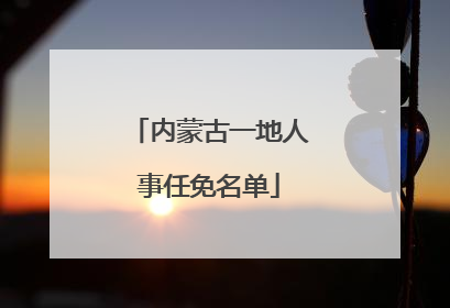 内蒙古一地人事任免名单