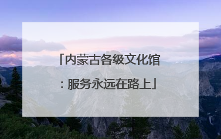 内蒙古各级文化馆：服务永远在路上