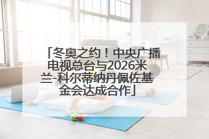 冬奥之约！中央广播电视总台与2026米兰-科尔蒂纳丹佩佐基金会达成合作