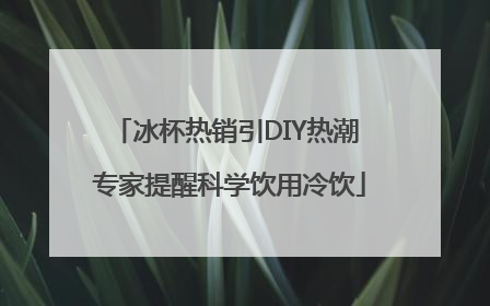 冰杯热销引DIY热潮 专家提醒科学饮用冷饮