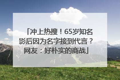 冲上热搜！65岁知名影后因为名字接到代言？网友：好朴实的商战