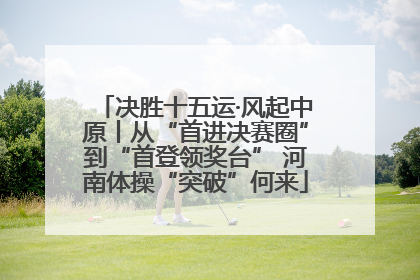 决胜十五运·风起中原丨从“首进决赛圈”到“首登领奖台” 河南体操“突破”何来
