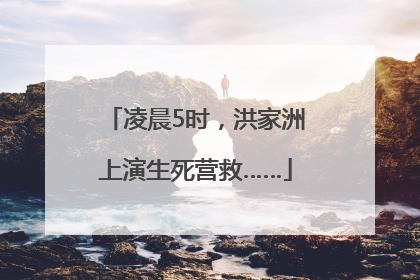 凌晨5时，洪家洲上演生死营救……