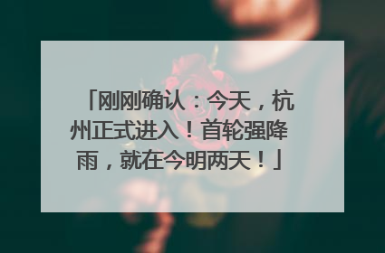 刚刚确认：今天，杭州正式进入！首轮强降雨，就在今明两天！