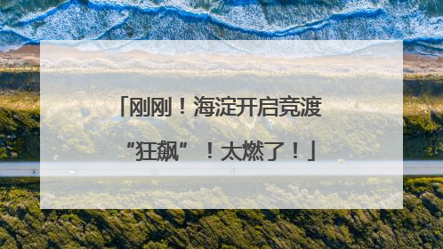 刚刚！海淀开启竞渡“狂飙”！太燃了！