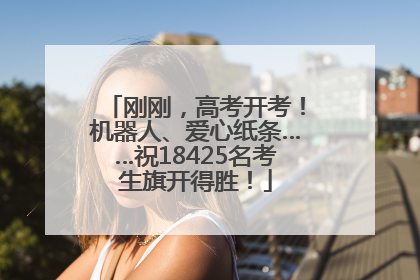 刚刚，高考开考！机器人、爱心纸条……祝18425名考生旗开得胜！