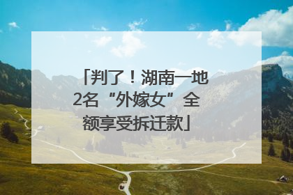判了！湖南一地2名“外嫁女”全额享受拆迁款