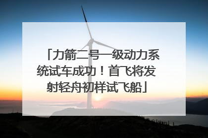 力箭二号一级动力系统试车成功！首飞将发射轻舟初样试飞船