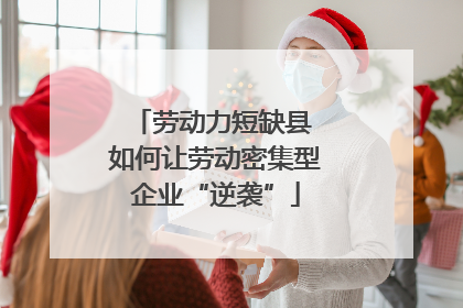 劳动力短缺县 如何让劳动密集型企业“逆袭”