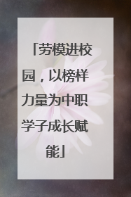 劳模进校园，以榜样力量为中职学子成长赋能
