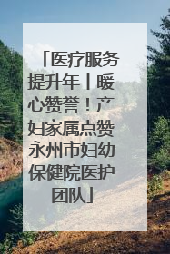医疗服务提升年丨暖心赞誉！产妇家属点赞永州市妇幼保健院医护团队