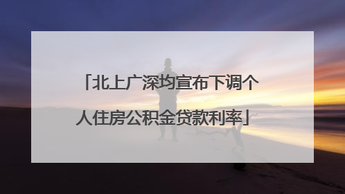 北上广深均宣布下调个人住房公积金贷款利率