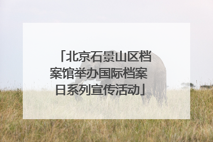 北京石景山区档案馆举办国际档案日系列宣传活动