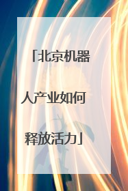 北京机器人产业如何释放活力