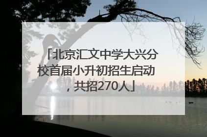 北京汇文中学大兴分校首届小升初招生启动，共招270人