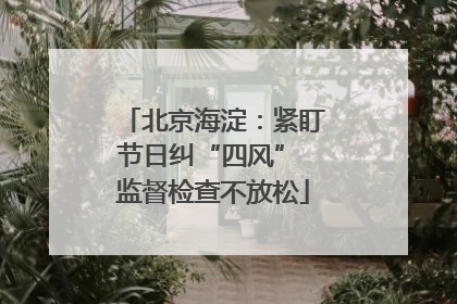 北京海淀：紧盯节日纠“四风” 监督检查不放松