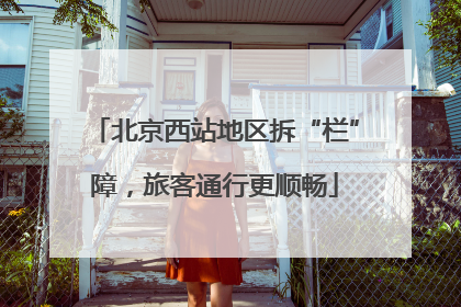 北京西站地区拆“栏”障，旅客通行更顺畅