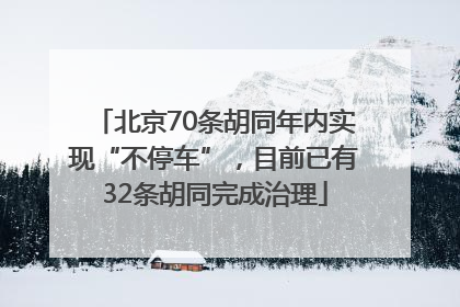 北京70条胡同年内实现“不停车”，目前已有32条胡同完成治理