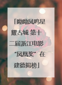 呦呦凤鸣星耀古城 第十二届浙江电影“凤凰奖”在建德揭榜