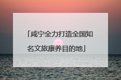 咸宁全力打造全国知名文旅康养目的地