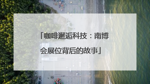 咖啡邂逅科技：南博会展位背后的故事