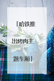哈铁推出烤肉主题车厢