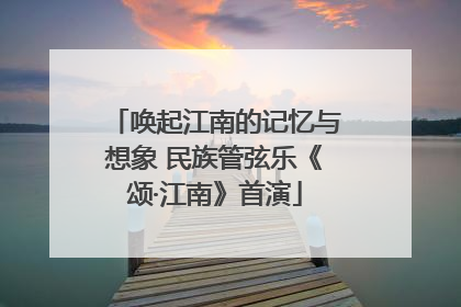 唤起江南的记忆与想象 民族管弦乐《颂·江南》首演