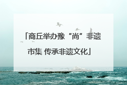 商丘举办豫“尚”非遗市集 传承非遗文化