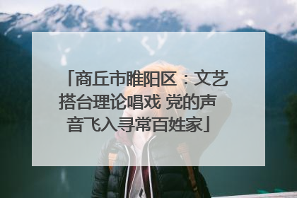 商丘市睢阳区：文艺搭台理论唱戏 党的声音飞入寻常百姓家