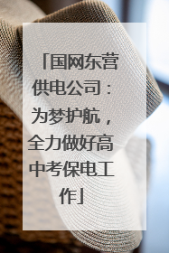 国网东营供电公司：为梦护航，全力做好高中考保电工作