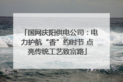 国网庆阳供电公司：电力护航“香”约时节 点亮传统工艺致富路